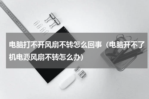 电脑打不开风扇不转怎么回事（电脑开不了机电源风扇不转怎么办）