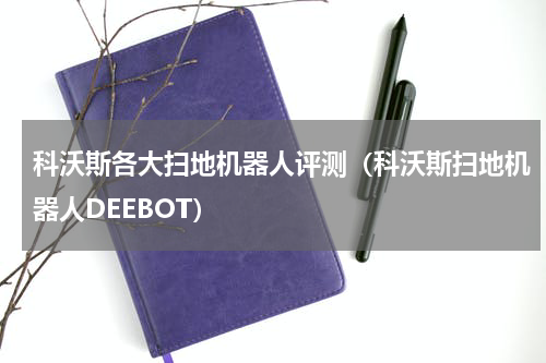 科沃斯各大扫地机器人评测（科沃斯扫地机器人DEEBOT）