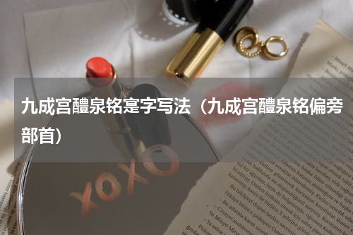 九成宫醴泉铭寔字写法（九成宫醴泉铭偏旁部首）