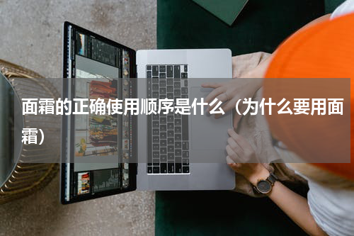 面霜的正确使用顺序是什么（为什么要用面霜）