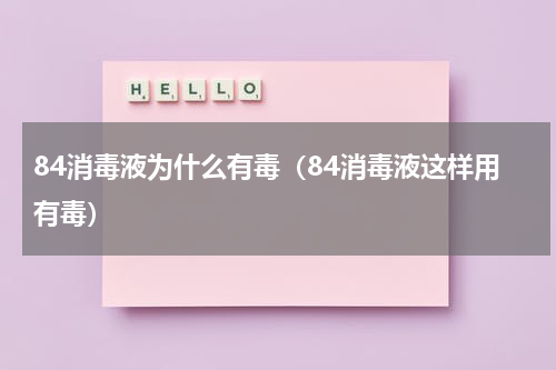 84消毒液为什么有毒（84消毒液这样用有毒）
