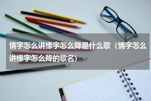 情字怎么讲缘字怎么降是什么歌（情字怎么讲缘字怎么降的歌名）