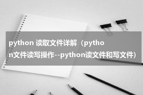 python 读取文件详解（python文件读写操作--python读文件和写文件）