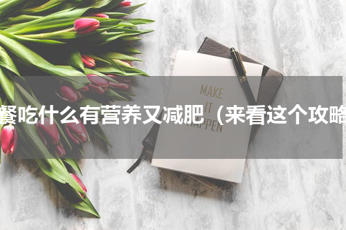 早餐吃什么有营养又减肥（来看这个攻略）