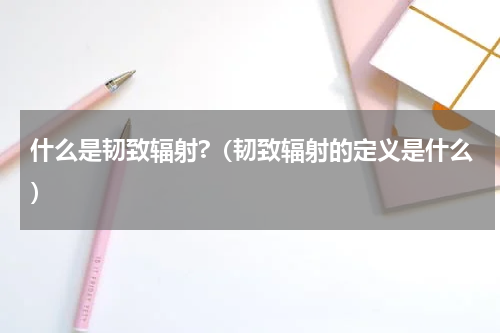什么是韧致辐射?（韧致辐射的定义是什么）