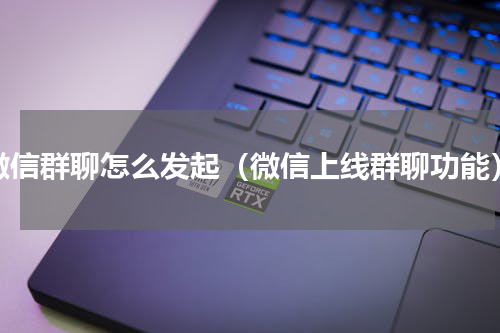 微信群聊怎么发起（微信上线群聊功能）