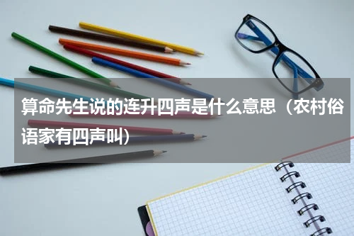 算命先生说的连升四声是什么意思（农村俗语家有四声叫）