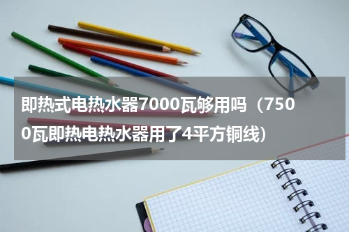 即热式电热水器7000瓦够用吗（7500瓦即热电热水器用了4平方铜线）