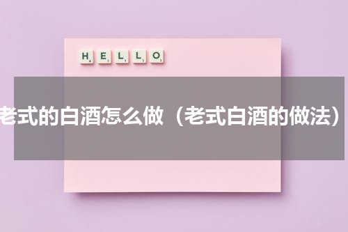 老式的白酒怎么做（老式白酒的做法）