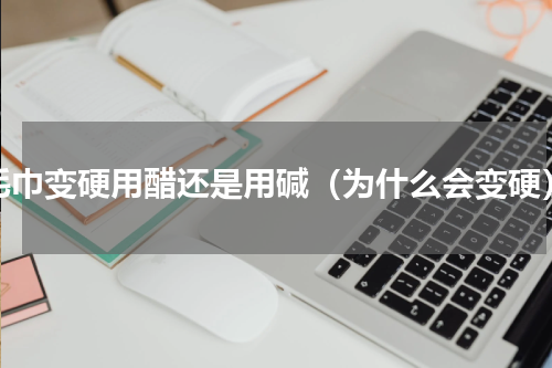 毛巾变硬用醋还是用碱（为什么会变硬）