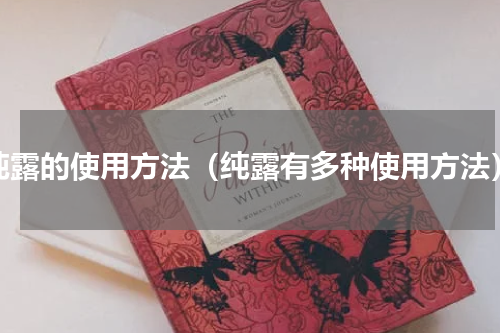 纯露的使用方法（纯露有多种使用方法）