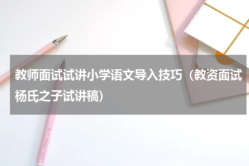 教师面试试讲小学语文导入技巧（教资面试杨氏之子试讲稿）
