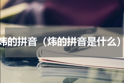 炜的拼音（炜的拼音是什么）
