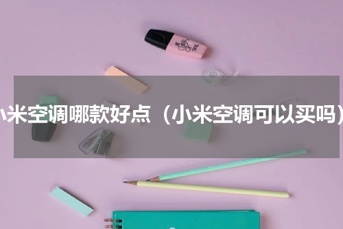 小米空调哪款好点（小米空调可以买吗）