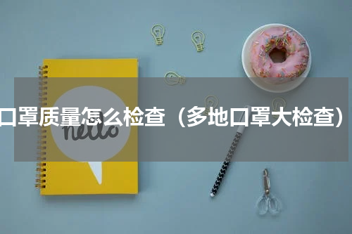 口罩质量怎么检查（多地口罩大检查）