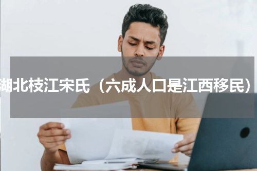 湖北枝江宋氏（六成人口是江西移民）