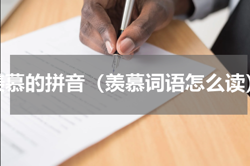 羡慕的拼音（羡慕词语怎么读）