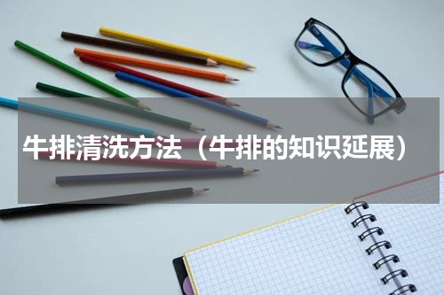 牛排清洗方法（牛排的知识延展）