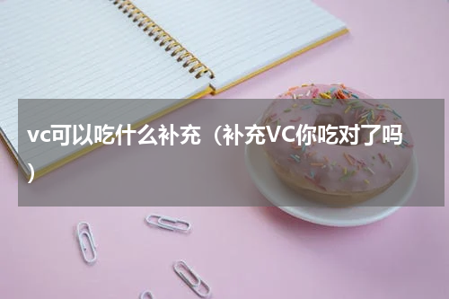 vc可以吃什么补充（补充VC你吃对了吗）