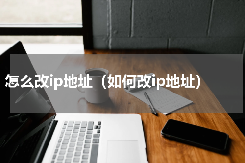 怎么改ip地址（如何改ip地址）