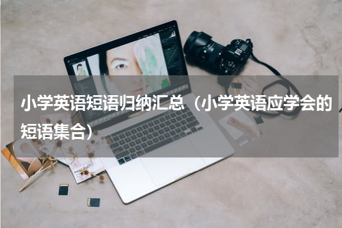 小学英语短语归纳汇总（小学英语应学会的短语集合）