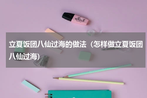 立夏饭团八仙过海的做法（怎样做立夏饭团八仙过海）