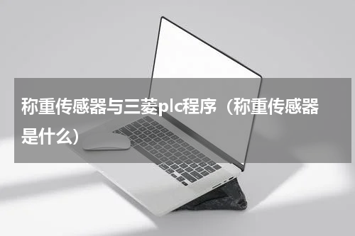 称重传感器与三菱plc程序（称重传感器是什么）