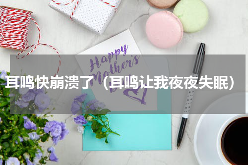 耳鸣快崩溃了（耳鸣让我夜夜失眠）