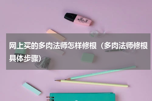 网上买的多肉法师怎样修根（多肉法师修根具体步骤）