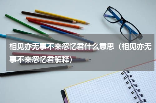 相见亦无事不来忽忆君什么意思（相见亦无事不来忽忆君解释）