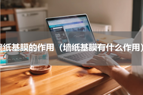墙纸基膜的作用（墙纸基膜有什么作用）