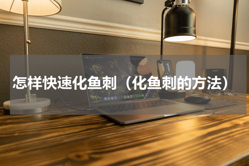 怎样快速化鱼刺（化鱼刺的方法）