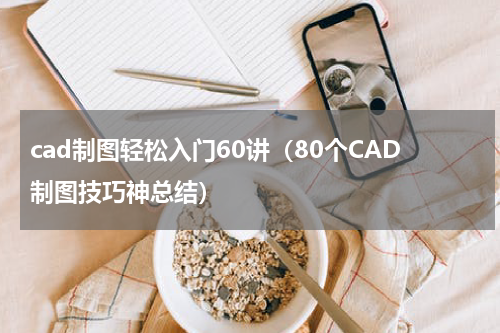 cad制图轻松入门60讲（80个CAD制图技巧神总结）