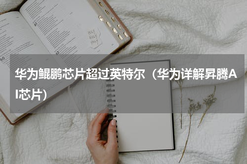 华为鲲鹏芯片超过英特尔（华为详解昇腾AI芯片）