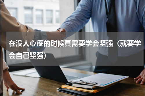 在没人心疼的时候真需要学会坚强（就要学会自己坚强）