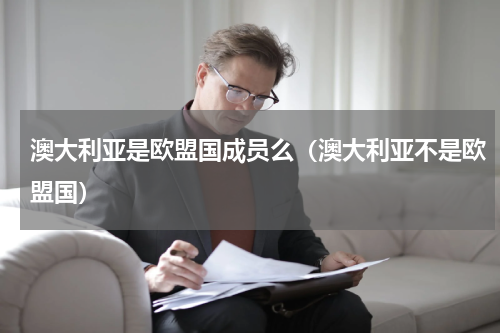 澳大利亚是欧盟国成员么（澳大利亚不是欧盟国）