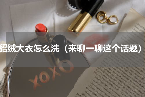 貂绒大衣怎么洗（来聊一聊这个话题）