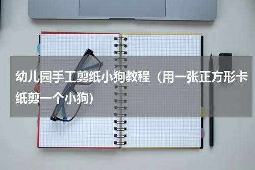 幼儿园手工剪纸小狗教程（用一张正方形卡纸剪一个小狗）
