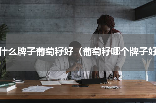 买什么牌子葡萄籽好（葡萄籽哪个牌子好）