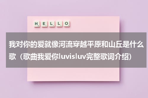 我对你的爱就像河流穿越平原和山丘是什么歌（歌曲我爱你luvisluv完整歌词介绍）