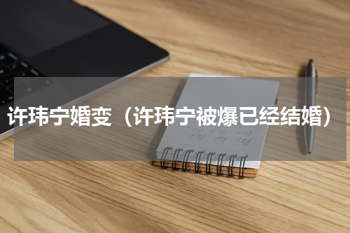 许玮宁婚变（许玮宁被爆已经结婚）