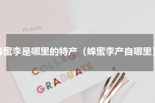 蜂蜜李是哪里的特产（蜂蜜李产自哪里）