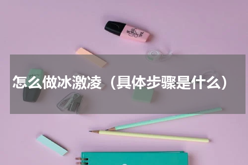 怎么做冰激凌（具体步骤是什么）