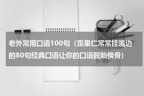 老外常用口语100句（歪果仁常常挂嘴边的80句经典口语让你的口语脱胎换骨）