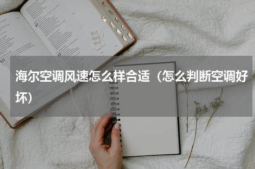 海尔空调风速怎么样合适（怎么判断空调好坏）