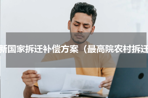 最新国家拆迁补偿方案（最高院农村拆迁）