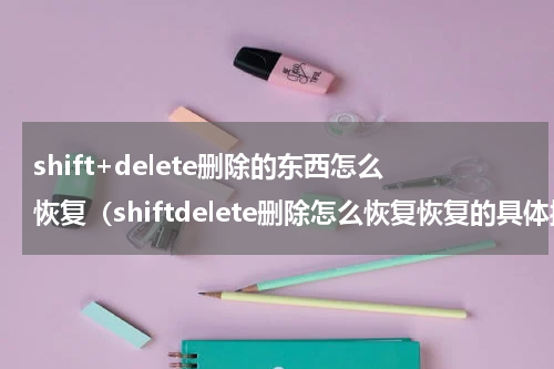 shift+delete删除的东西怎么恢复（shiftdelete删除怎么恢复恢复的具体操作方法）