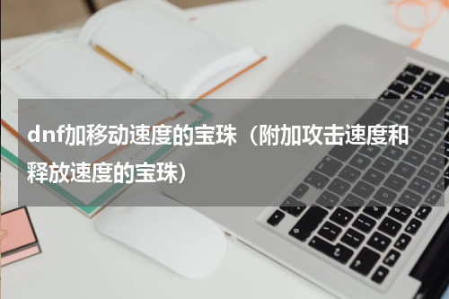 dnf加移动速度的宝珠（附加攻击速度和释放速度的宝珠）