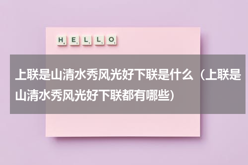 上联是山清水秀风光好下联是什么（上联是山清水秀风光好下联都有哪些）