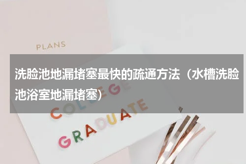 洗脸池地漏堵塞最快的疏通方法（水槽洗脸池浴室地漏堵塞）